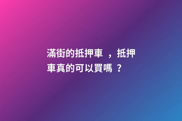 滿街的抵押車，抵押車真的可以買嗎？